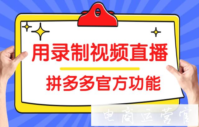 拼多多怎么用錄制視頻直播?拼多多官方視頻直播功能使用教程[最新]